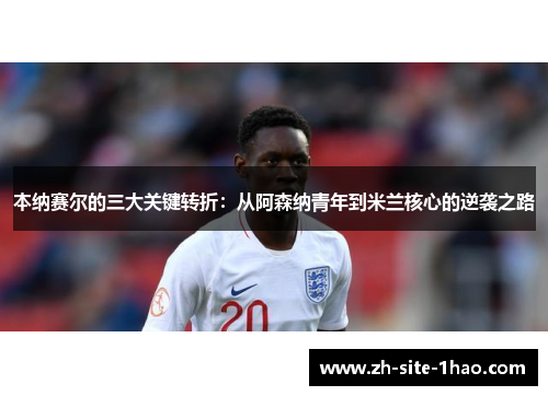 本纳赛尔的三大关键转折：从阿森纳青年到米兰核心的逆袭之路