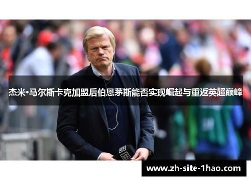 杰米·马尔斯卡克加盟后伯恩茅斯能否实现崛起与重返英超巅峰 杰米·马尔斯卡克加盟后伯恩茅斯能否实现崛起与重返英超巅峰