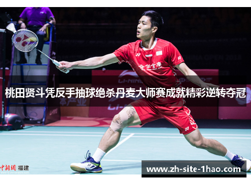 桃田贤斗凭反手抽球绝杀丹麦大师赛成就精彩逆转夺冠 桃田贤斗凭反手抽球绝杀丹麦大师赛成就精彩逆转夺冠