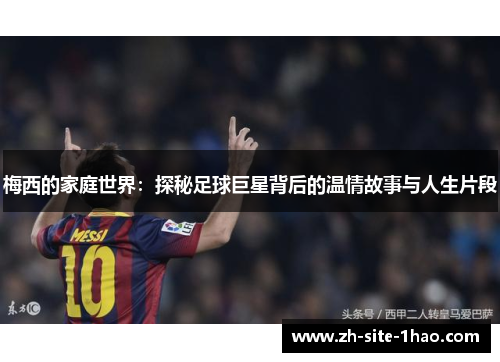 梅西的家庭世界：探秘足球巨星背后的温情故事与人生片段