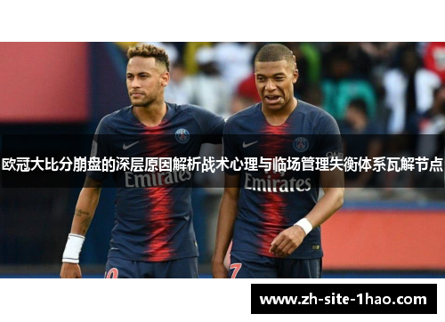 欧冠大比分崩盘的深层原因解析战术心理与临场管理失衡体系瓦解节点 欧冠大比分崩盘的深层原因解析战术心理与临场管理失衡体系瓦解节点