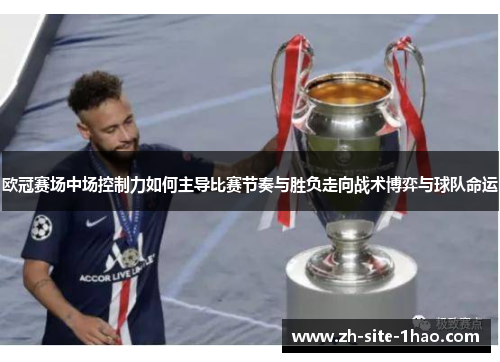 欧冠赛场中场控制力如何主导比赛节奏与胜负走向战术博弈与球队命运 欧冠赛场中场控制力如何主导比赛节奏与胜负走向战术博弈与球队命运