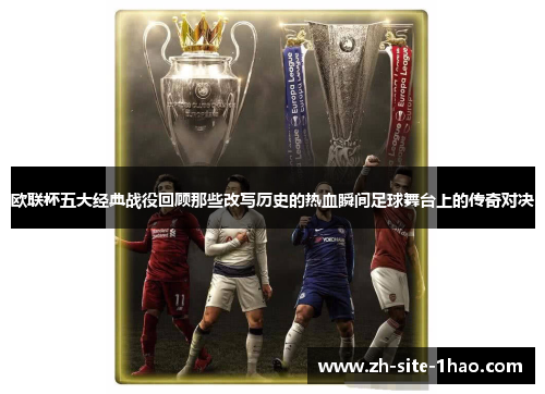 欧联杯五大经典战役回顾那些改写历史的热血瞬间足球舞台上的传奇对决 欧联杯五大经典战役回顾那些改写历史的热血瞬间足球舞台上的传奇对决