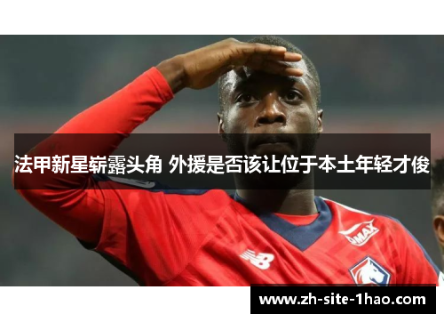 法甲新星崭露头角 外援是否该让位于本土年轻才俊