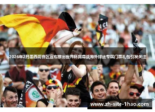 2026年2月墨西哥赛区宣布推出世界杯揭幕战海外球迷专属门票礼包引发关注