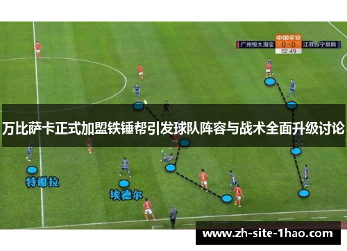 万比萨卡正式加盟铁锤帮引发球队阵容与战术全面升级讨论