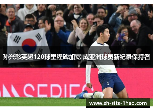 孙兴慜英超120球里程碑加冕 成亚洲球员新纪录保持者 孙兴慜英超120球里程碑加冕 成亚洲球员新纪录保持者