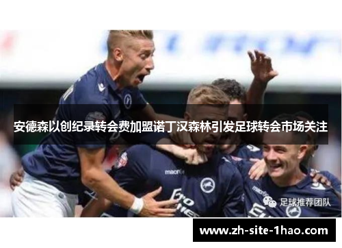 安德森以创纪录转会费加盟诺丁汉森林引发足球转会市场关注