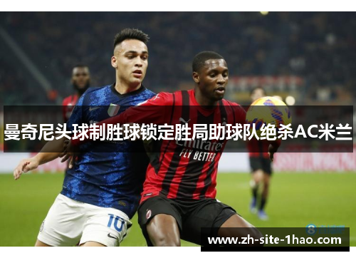 曼奇尼头球制胜球锁定胜局助球队绝杀AC米兰 曼奇尼头球制胜球锁定胜局助球队绝杀AC米兰