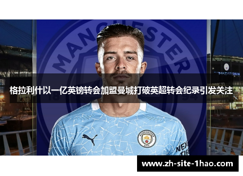 格拉利什以一亿英镑转会加盟曼城打破英超转会纪录引发关注 格拉利什以一亿英镑转会加盟曼城打破英超转会纪录引发关注