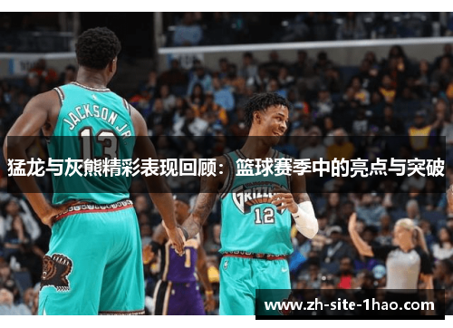 猛龙与灰熊精彩表现回顾：篮球赛季中的亮点与突破