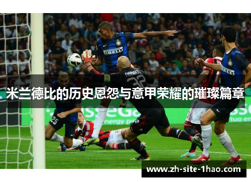 米兰德比的历史恩怨与意甲荣耀的璀璨篇章
