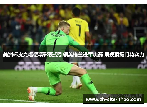 美洲杯皮克福德精彩表现引领英格兰进军决赛 展现顶级门将实力