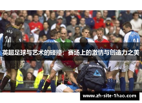 英超足球与艺术的碰撞:赛场上的激情与创造力之美 英超足球与艺术的碰撞:赛场上的激情与创造力之美