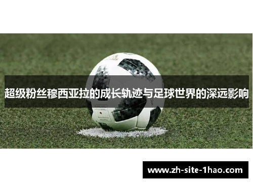超级粉丝穆西亚拉的成长轨迹与足球世界的深远影响
